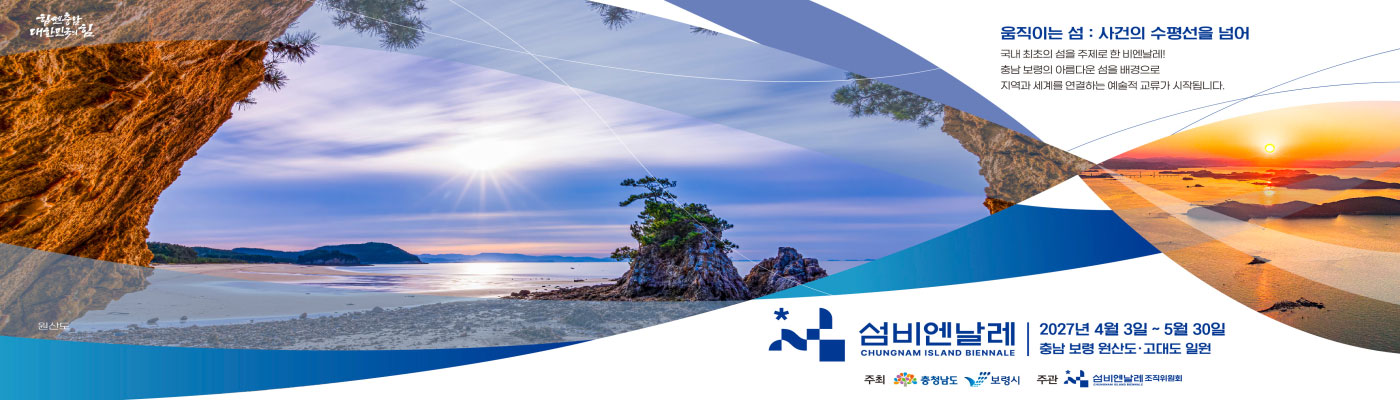 (힘쎈충남 대한민국의 힘)움직이는 섬:사건의 수평선을 넘어 국내 최초의 섬을 주제로 한 비엔날레! 충남 보령의 아름다운 섬을 배경으로 지역과 세계를 연결하는 예술적 교류가 시작됩니다. (섬비엔날레 CHUNGNAM ISLAND BIENNALE) 2027년 4월 3일 ~ 5월 30일 충남 보령 원산도·고대도 일원 주최 (충청남도) (보령시) 주관 (섬비엔날레 조직위원회)
