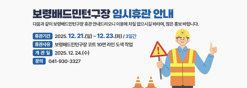 보령배드민턴구장 임시휴관 안내 다음과 같이 보령배드민턴구장 휴관 안내드리오니 이용에 차질 없으시길 바라며, 많은 홍보 바랍니다. -휴관기간:2025. 12. 21.(일) ~ 12. 23.(화) / 3일간 -휴관사유:보령배드민턴구장 코트 10면 라인 도색 작업 -개관일:2025. 12. 24.(수) -문의:041-930-3327