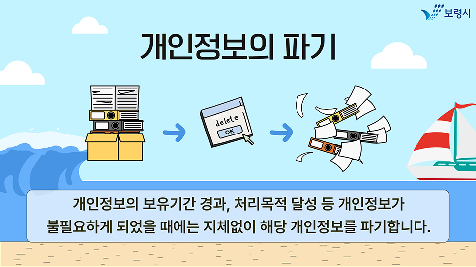 개인정보의 파기. 개인정보의 보유기간 경과, 처리목적 달성 등 개인정보가 불필요하게 되었을 때에는 지체없이 해당 개인정보를 파기합니다.